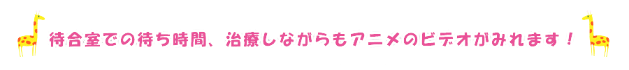 お子様が退屈したり、恐怖心を強く持ちすぎないよう、待合室と診察チェアの上にもテレビモニターを設置しております。